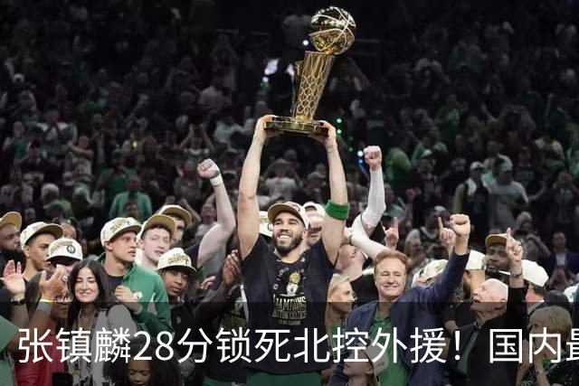 张镇麟28分锁死北控外援！国内最强3号位，国家队却不要他？