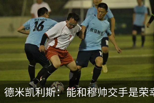 德米凯利斯：能和穆帅交手是荣幸；我在曼城的冠军是拼出来的